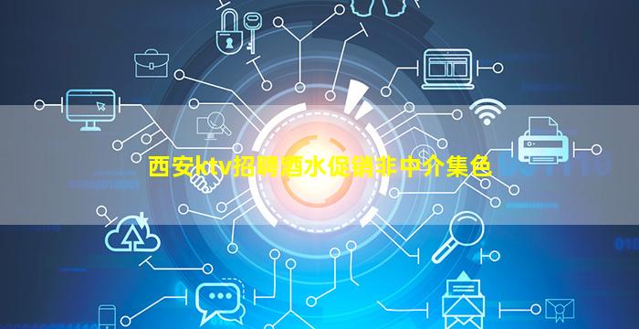 西安ktv招聘酒水促销非中介集色